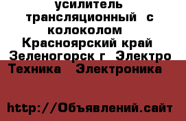 усилитель трансляционный  с колоколом - Красноярский край, Зеленогорск г. Электро-Техника » Электроника   